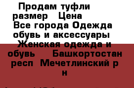 Продам туфли,36-37 размер › Цена ­ 1 000 - Все города Одежда, обувь и аксессуары » Женская одежда и обувь   . Башкортостан респ.,Мечетлинский р-н